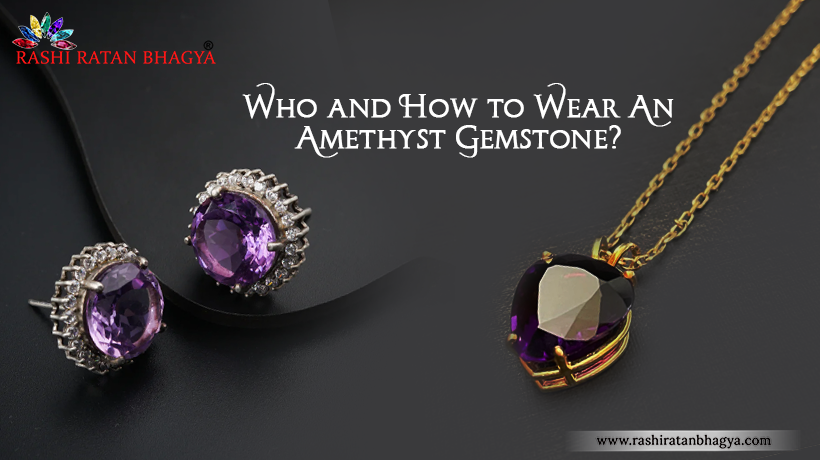 Who should Wear and How to Wear Amethyst Gemstone?