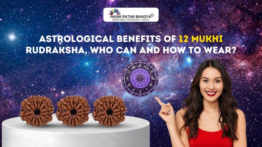 Astrological Benefits of 12 Mukhi Rudraksha, Who Can and How to Wear?