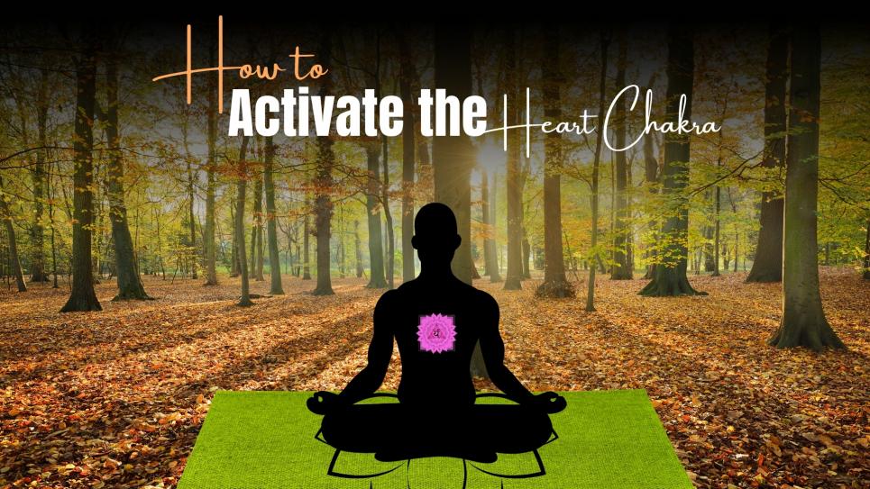How to Activate the Heart Chakra: A Complete Guide