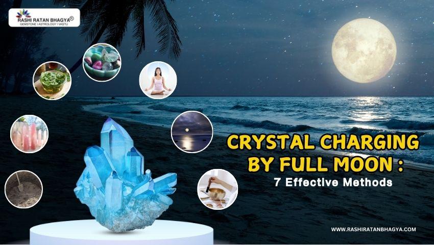 Full Moon Crystal Charging: 7 Best Methods Explained