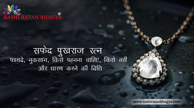 सफेद पुखराज के फायदे और नुकसान, किसे पहनना चाहिए, किसे नहीं और धारण करने की विधि