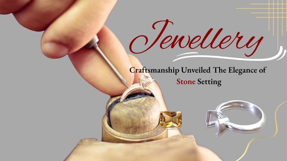 Jewellery Craftsmanship Unveiled: The Elegance of Stone Setting