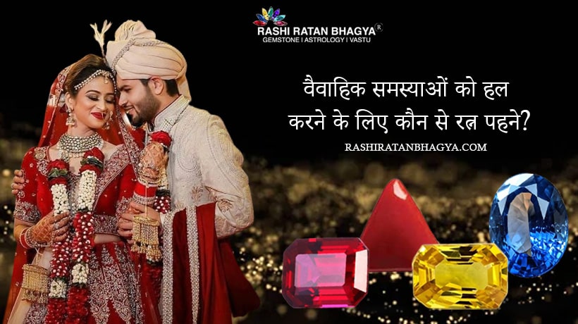 वैवाहिक समस्याओं को हल करने के लिए कौन से रत्न पहने?