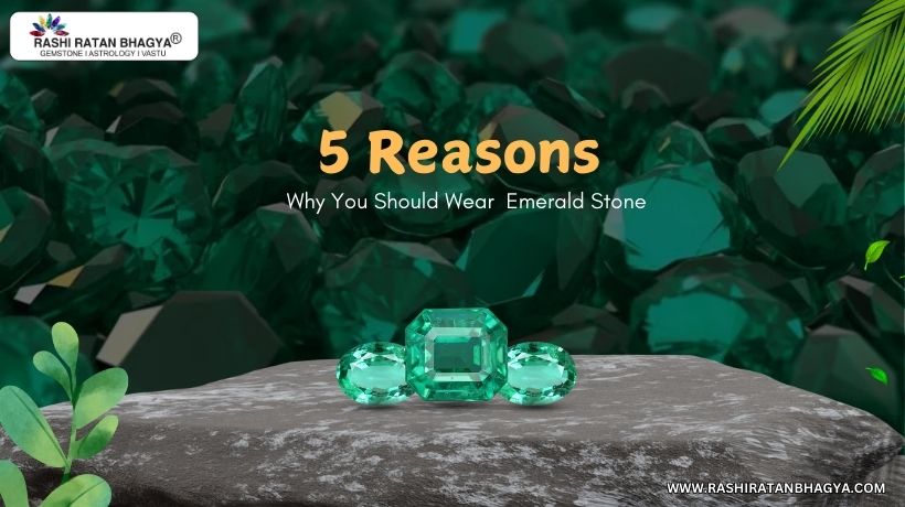 5 Reasons Why You Should Wear Emerald?