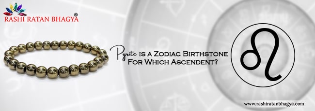 Pyrite is a Zodiac Birthstone For Which Ascendent?